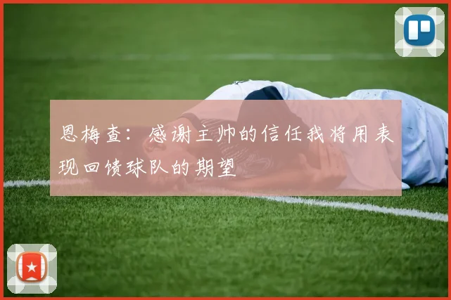 恩梅查：感谢主帅的信任我将用表现回馈球队的期望