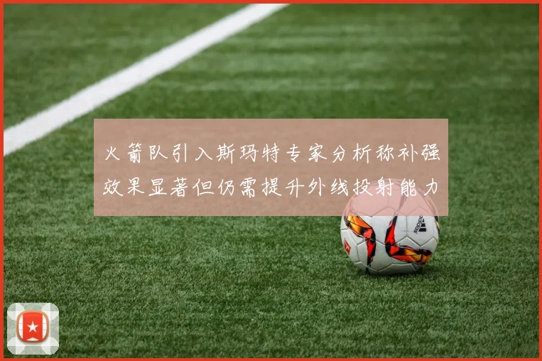 火箭队引入斯玛特专家分析称补强效果显著但仍需提升外线投射能力