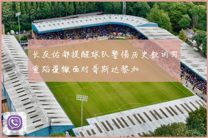 长友佑都提醒球队警惕历史教训勿重蹈覆辙面对哥斯达黎加