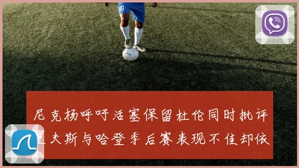 尼克杨呼吁活塞保留杜伦同时批评里夫斯与哈登季后赛表现不佳却依然高薪