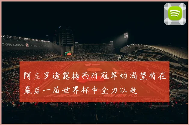 阿圭罗透露梅西对冠军的渴望将在最后一届世界杯中全力以赴