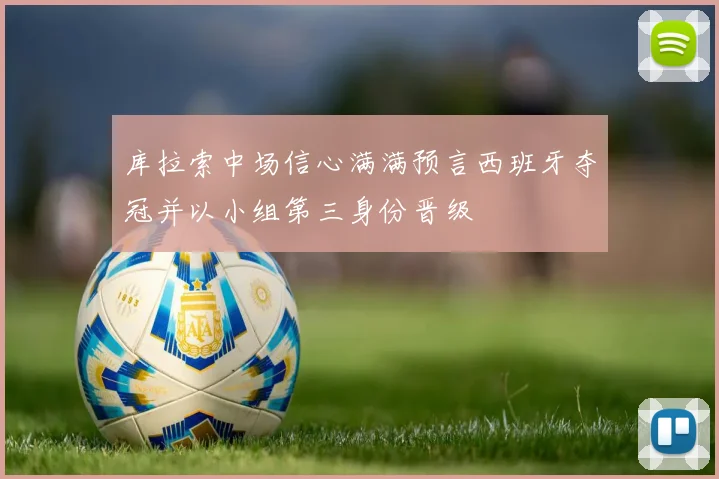 库拉索中场信心满满预言西班牙夺冠并以小组第三身份晋级