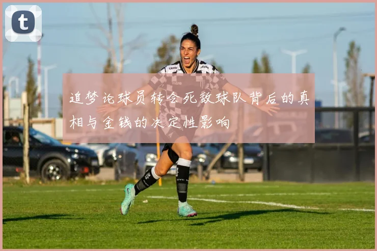 追梦论球员转会死敌球队背后的真相与金钱的决定性影响