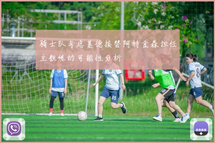 骑士队考虑基德接替阿特金森担任主教练的可能性分析