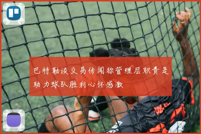 巴特勒谈交易传闻称管理层职责是助力球队胜利心怀感激