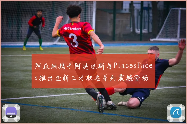 阿森纳携手阿迪达斯与PlacesFaces推出全新三方联名系列震撼登场