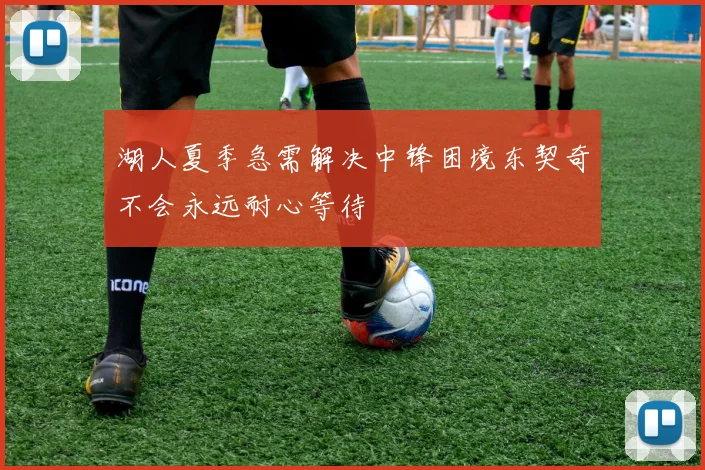 湖人夏季急需解决中锋困境东契奇不会永远耐心等待