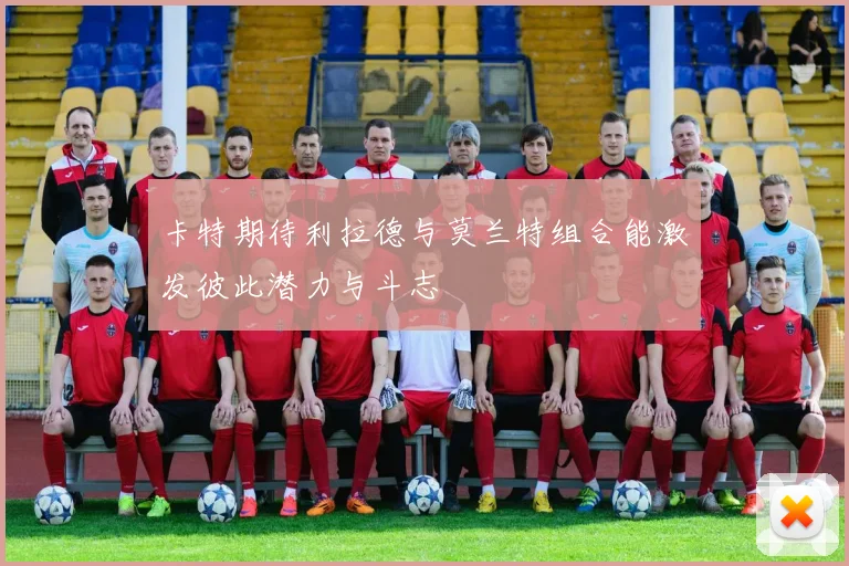 卡特期待利拉德与莫兰特组合能激发彼此潜力与斗志